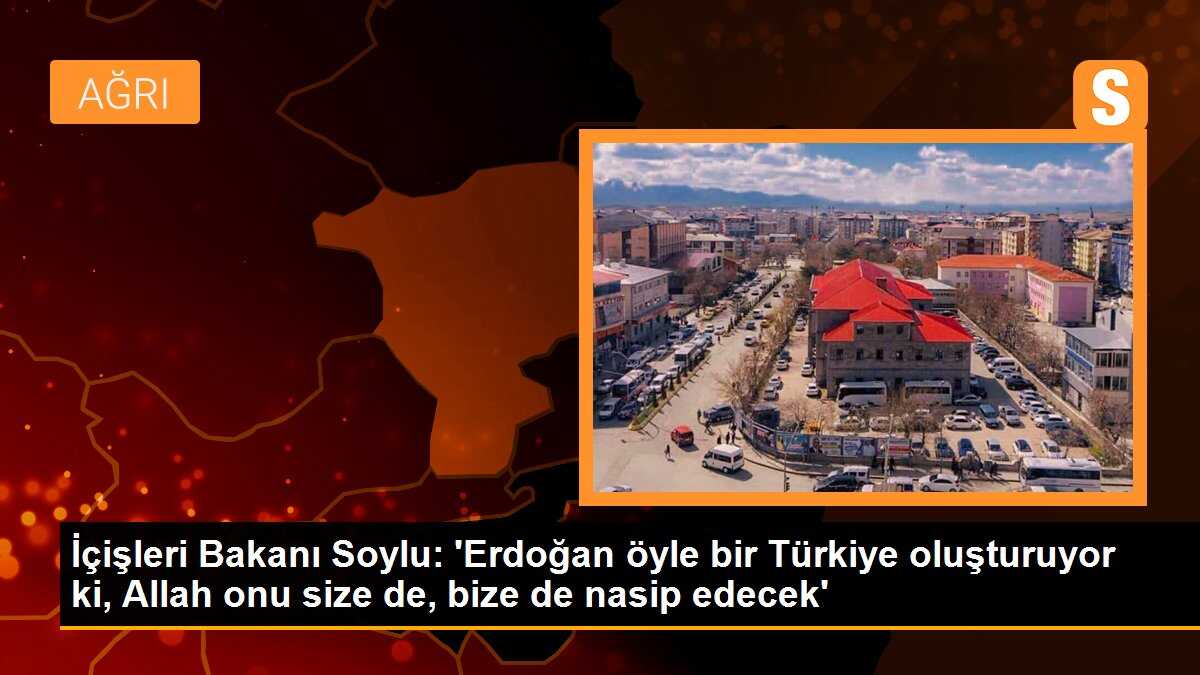 İçişleri Bakanı Süleyman Soylu: \'Recep Tayyip Erdoğan öyle bir Türkiye oluşturuyor ki, Allah onu size de, bize de nasip edecek\'