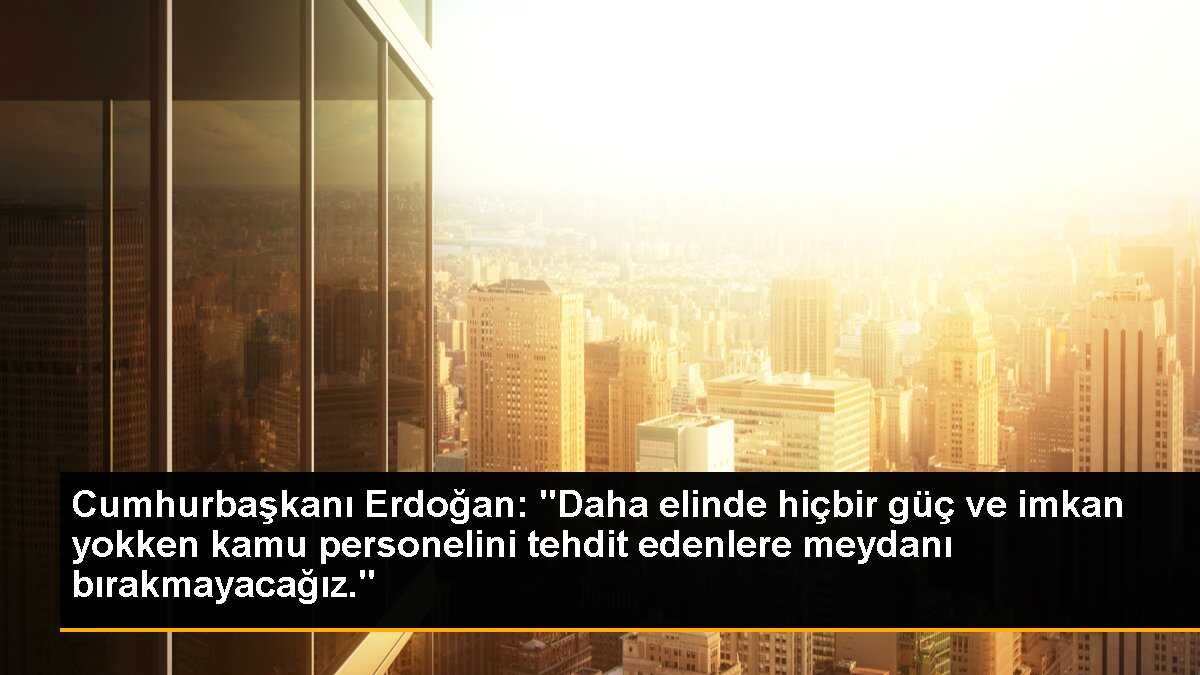 Cumhurbaşkanı Erdoğan: Kamu personelini tehdit edenlere meydanı bırakmayacağız