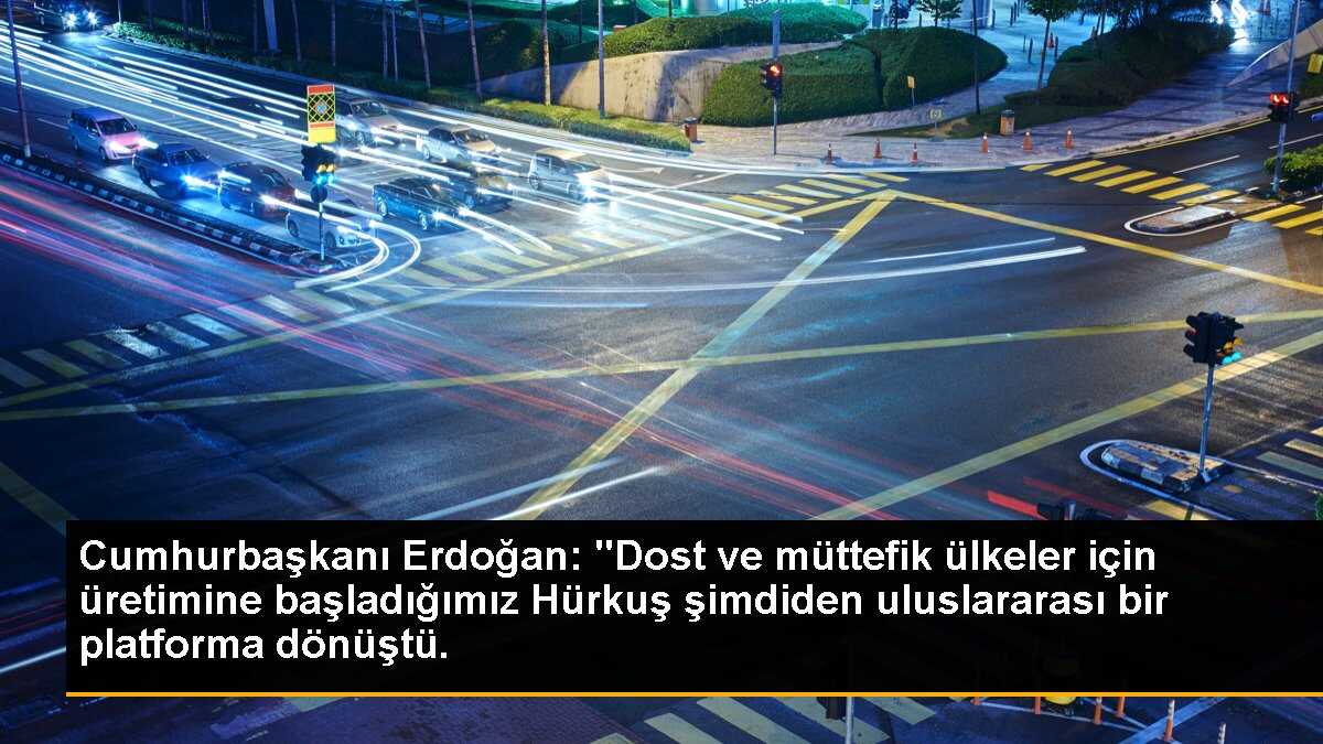 Cumhurbaşkanı Erdoğan: "Dost ve müttefik ülkeler için üretimine başladığımız Hürkuş şimdiden uluslararası bir platforma dönüştü.