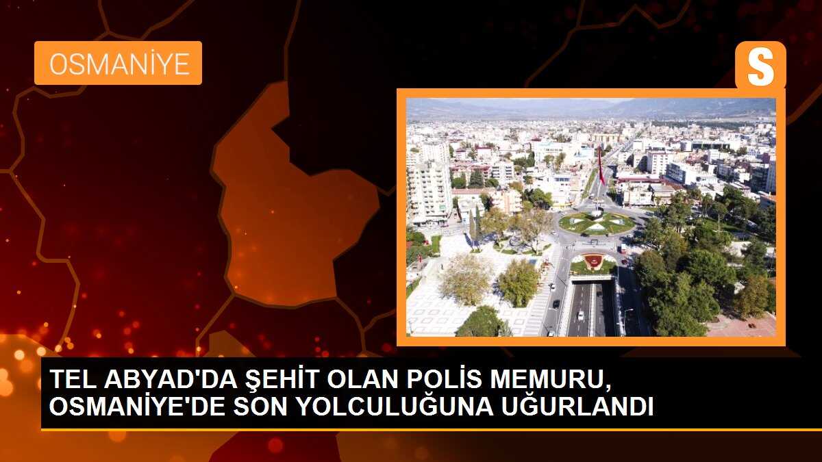 TEL ABYAD\'DA ŞEHİT OLAN POLİS MEMURU, OSMANİYE\'DE SON YOLCULUĞUNA UĞURLANDI