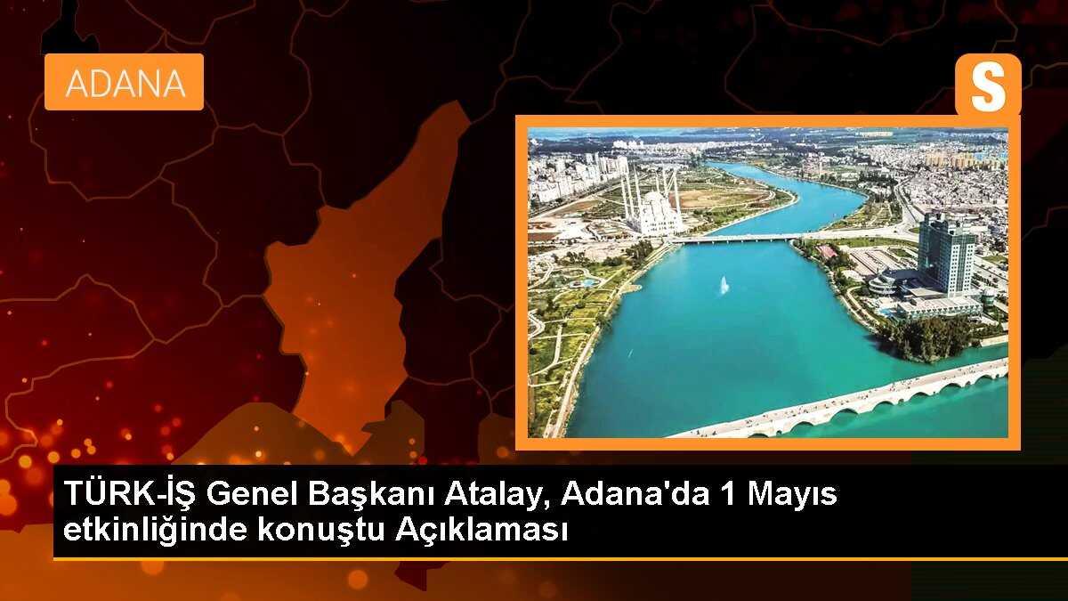 TÜRK-İŞ Genel Başkanı Atalay, Adana\'da 1 Mayıs etkinliğinde konuştu Açıklaması