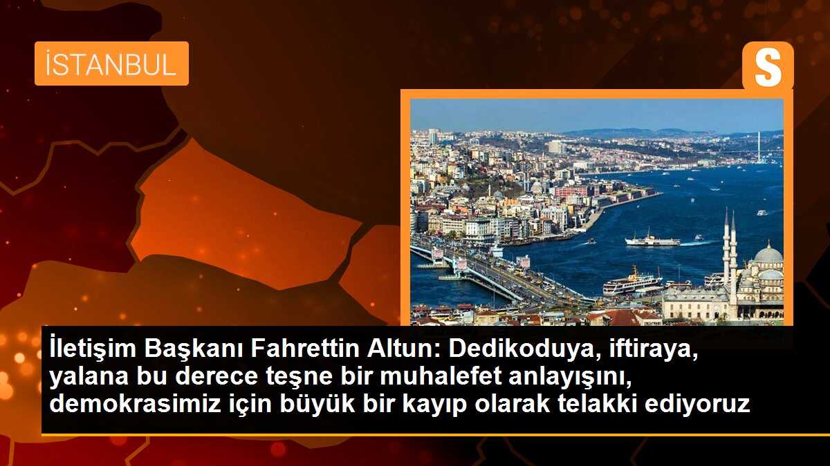 İletişim Başkanı Altun: Dedikoduya, iftiraya, yalana bu derece teşne bir muhalefet anlayışını, demokrasimiz için büyük bir kayıp olarak telakki ediyoruz