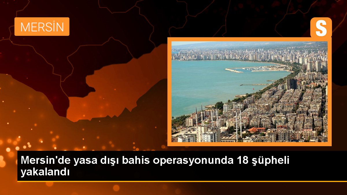 Mersin\'de Yasa Dışı Bahis Operasyonu: 18 Şüpheli Gözaltına Alındı