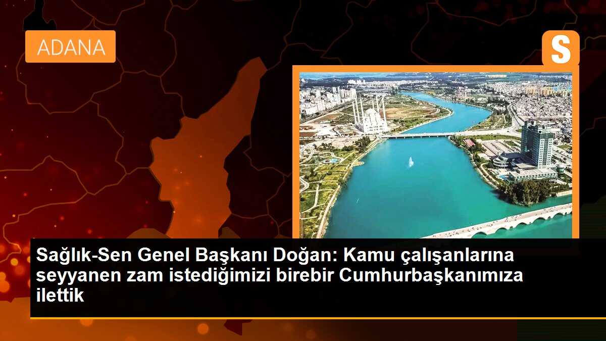 Sağlık-Sen Genel Başkanı Doğan: Kamu çalışanlarına seyyanen zam istediğimizi Cumhurbaşkanı\'na ilettik