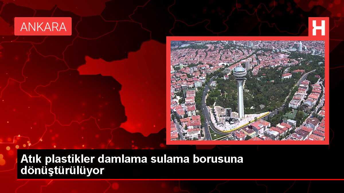 Ankara'da atık plastikler geri dönüşümle damlama sulama borusu haline getiriliyor