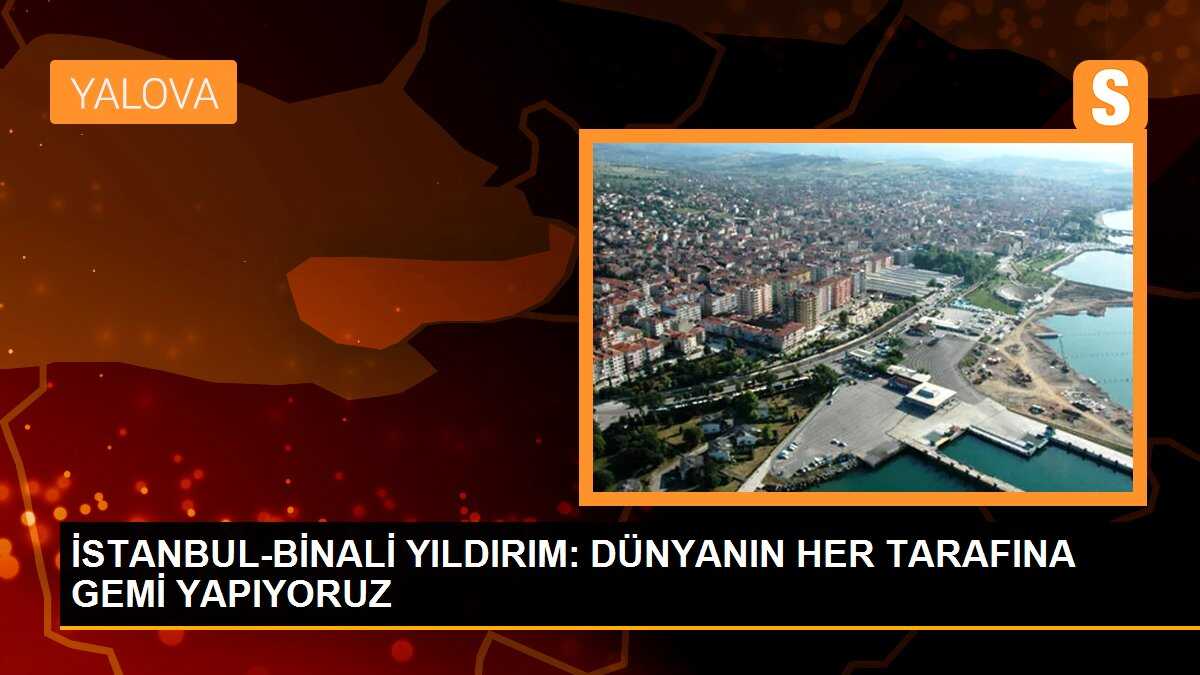 Binali Yıldırım: Türkiye, gemi inşaat sektöründe dünyada 3. sırada