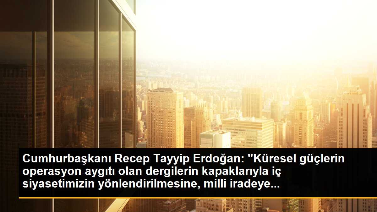Erdoğan: Dergilerin kapaklarıyla iç siyasetimiz yönlendirilemez