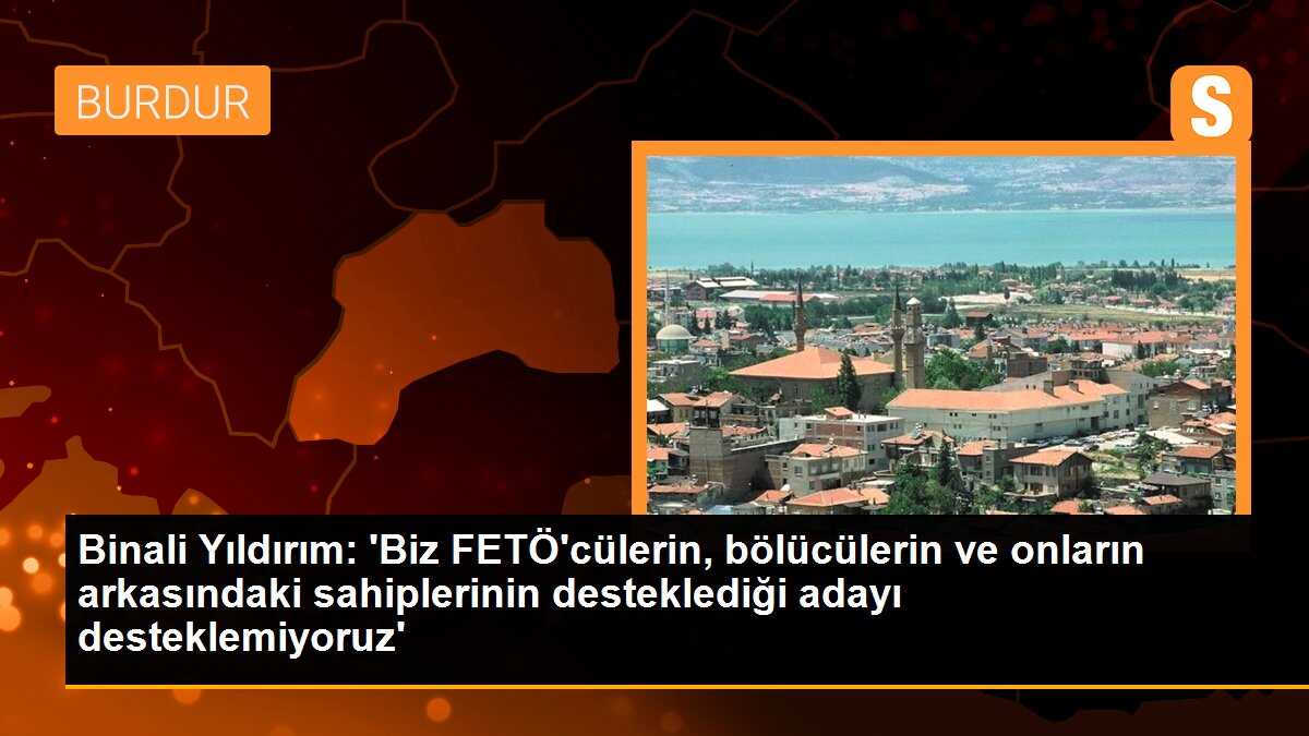 Binali Yıldırım: Biz, FETÖ\'cülerin ve bölücülerin desteklediği adayı desteklemiyoruz