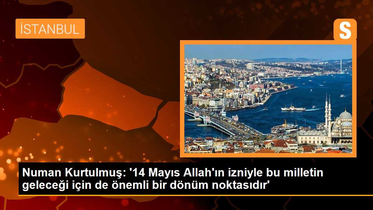 Numan Kurtulmuş: 14 Mayıs Allah\'ın izniyle bu milletin geleceği için de önemli bir dönüm noktasıdır