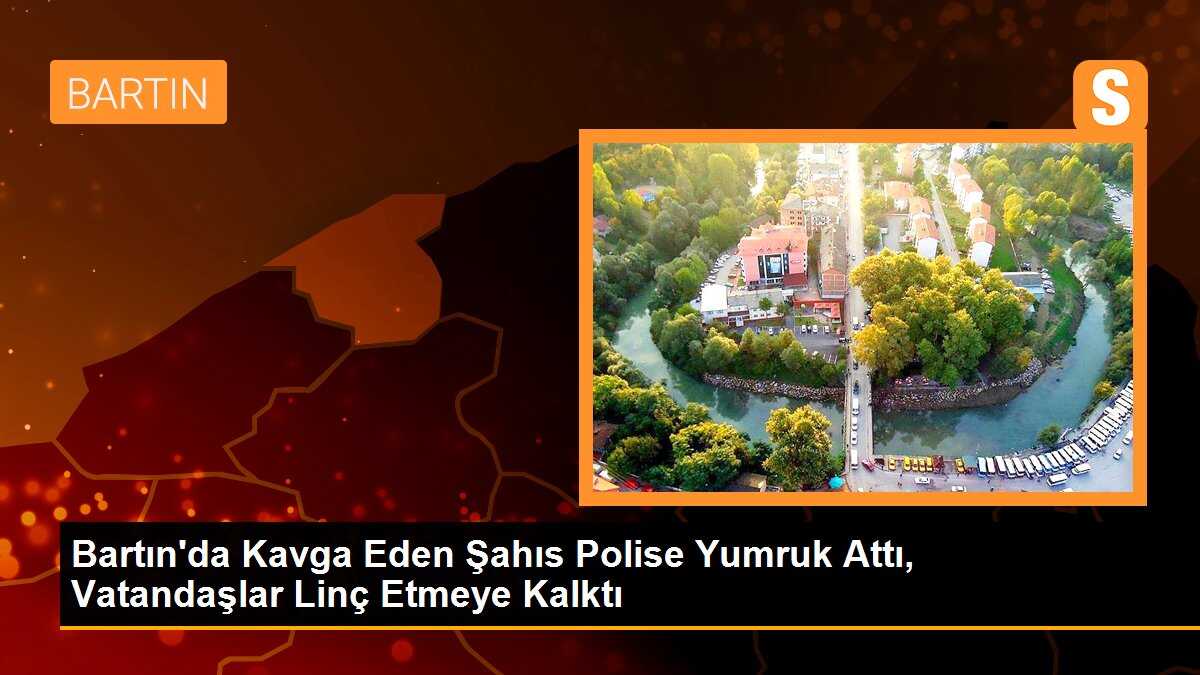 Bartın\'da Kavga Eden Şahıs Polise Yumruk Attı, Vatandaşlar Linç Etmeye Kalktı
