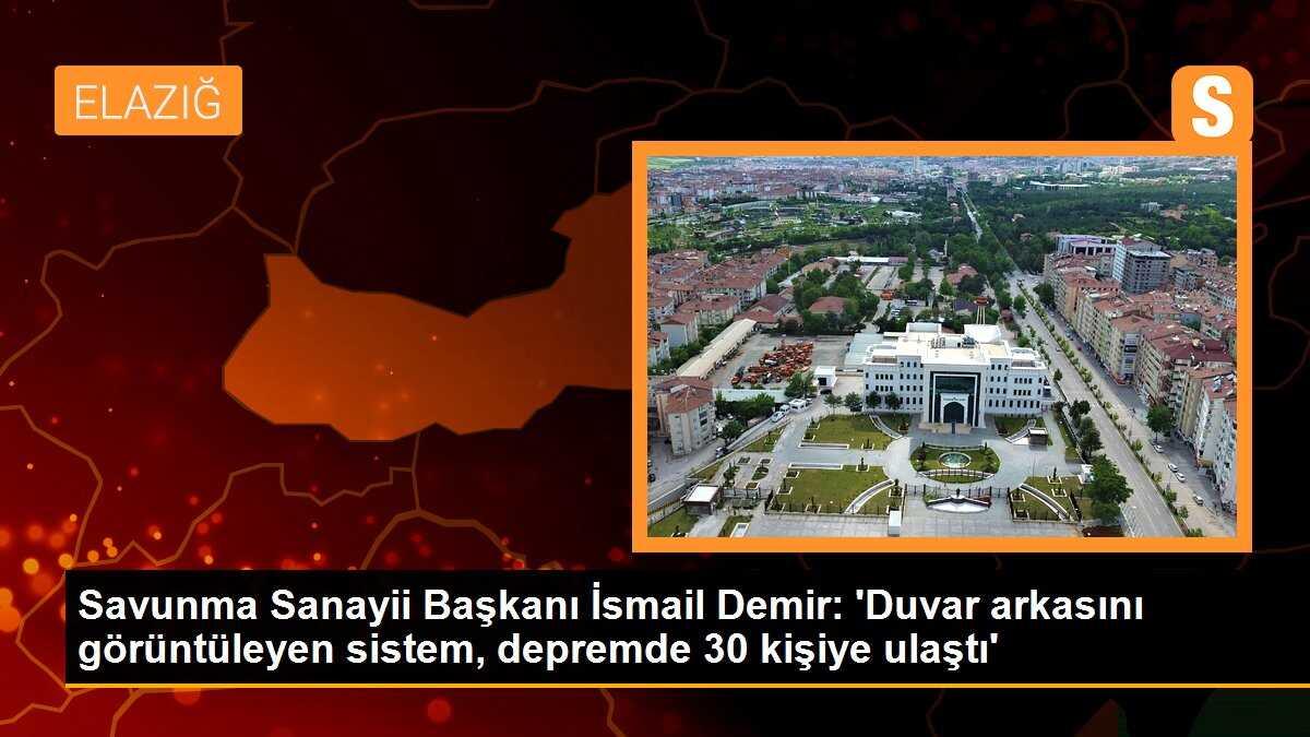 Savunma Sanayii Başkanı İsmail Demir: \'Depremde duvar arkasını görüntüleyen sistem, 30 kişiye ulaştı\'