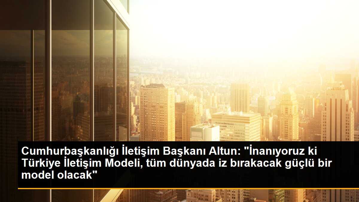 Cumhurbaşkanlığı İletişim Başkanı Altun: "İnanıyoruz ki Türkiye İletişim Modeli, tüm dünyada iz bırakacak güçlü bir model olacak"