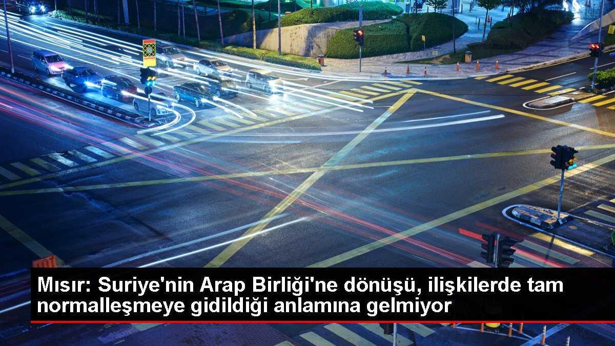 Mısır Dışişleri Bakanı: Suriye'nin Arap Birliğine dönüşü normalleşme anlamına gelmiyor