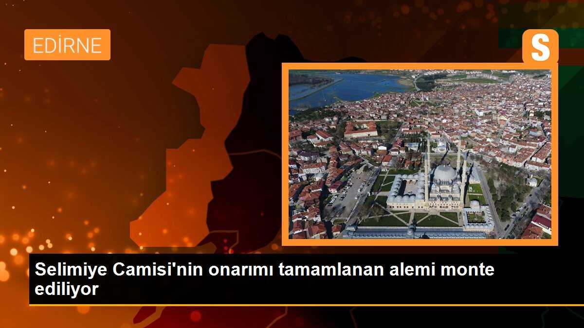 Selimiye Camisi\'nin büyük kubbe alemi onarımı tamamlandı