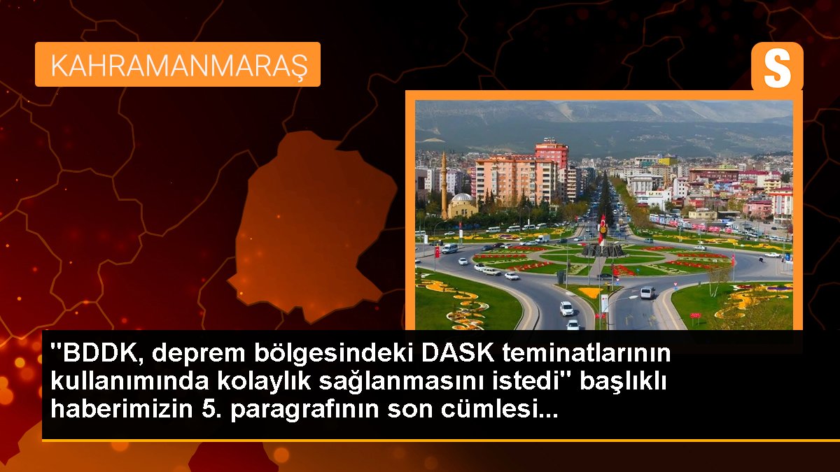 "BDDK, deprem bölgesindeki DASK teminatlarının kullanımında kolaylık sağlanmasını istedi" başlıklı haberimizin 5. paragrafının son cümlesi...