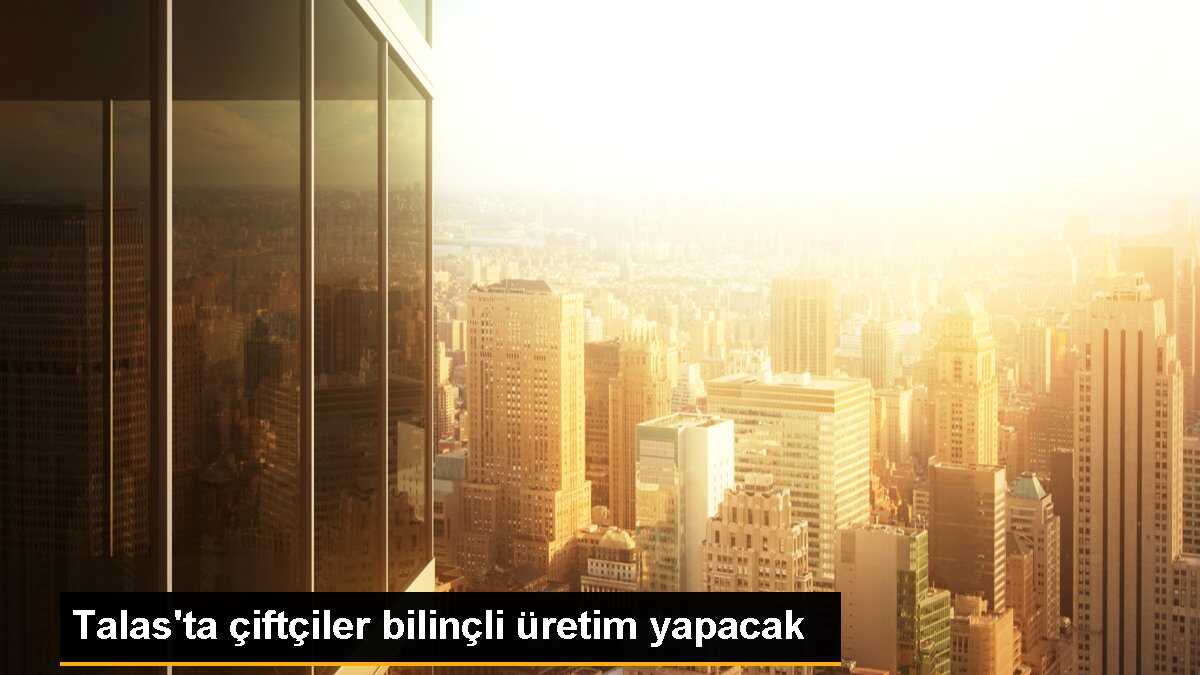 Talas\'ta çiftçiler bilinçli üretim yapacak
