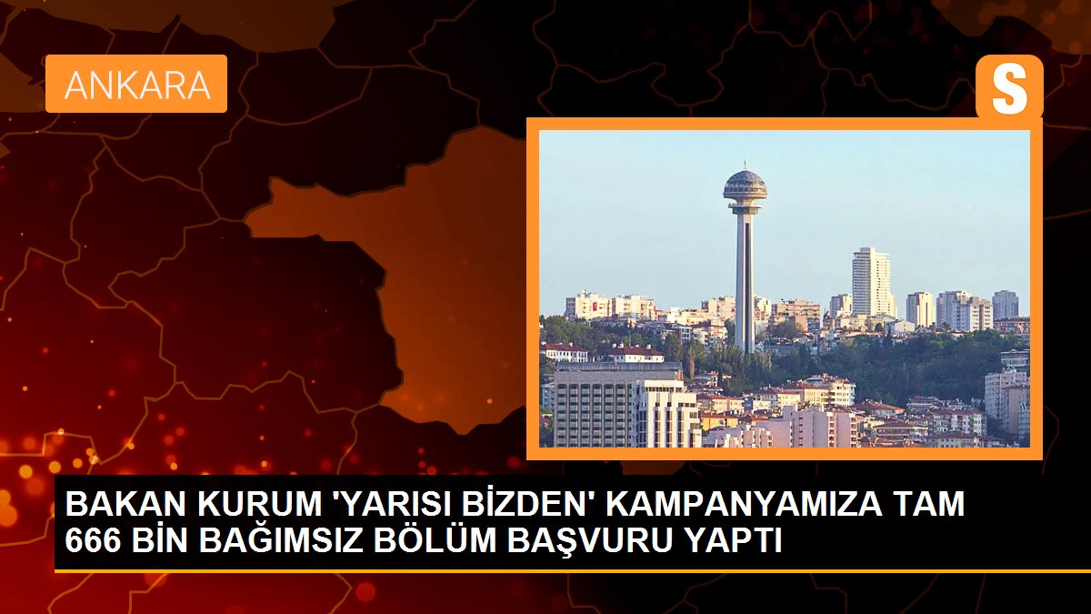 BAKAN KURUM \'YARISI BİZDEN\' KAMPANYAMIZA TAM 666 BİN BAĞIMSIZ BÖLÜM BAŞVURU YAPTI