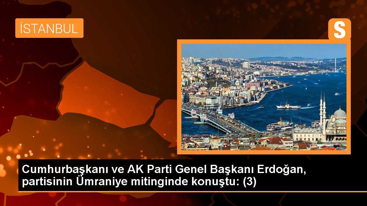 Cumhurbaşkanı ve AK Parti Genel Başkanı Erdoğan, partisinin Ümraniye mitinginde konuştu: (3)