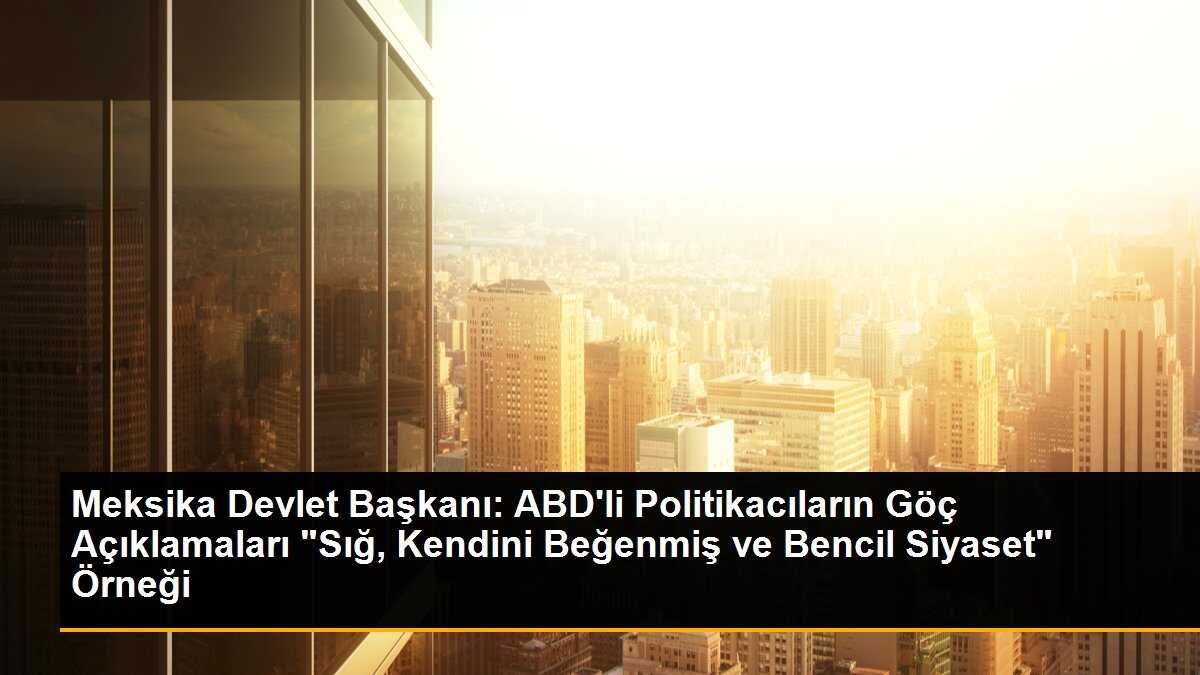 Meksika Devlet Başkanı ABDli siyasetçileri eleştirdi
