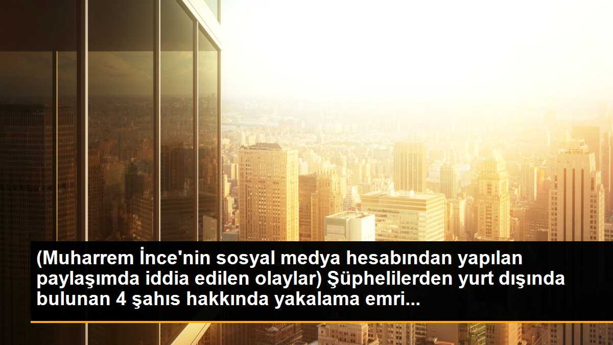 Şüphelilerden yurt dışında bulunan 4 şahıs hakkında yakalama emri talep edildi