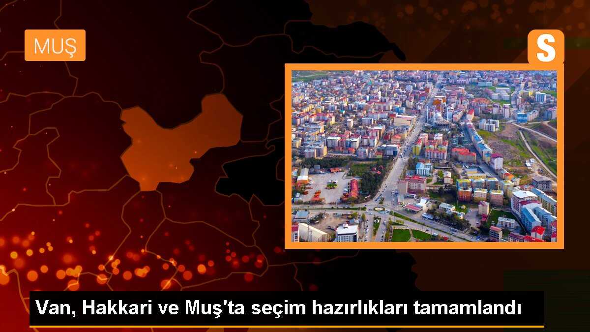 Van, Hakkari ve Muş\'ta oy kullanma hazırlıkları tamamlandı