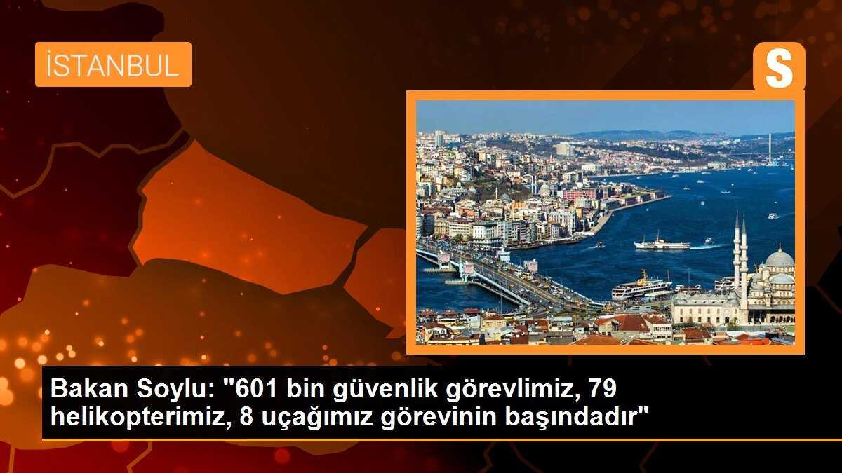 İçişleri Bakanı Soylu: 601 bin güvenlik görevlimiz görevinin başındadır
