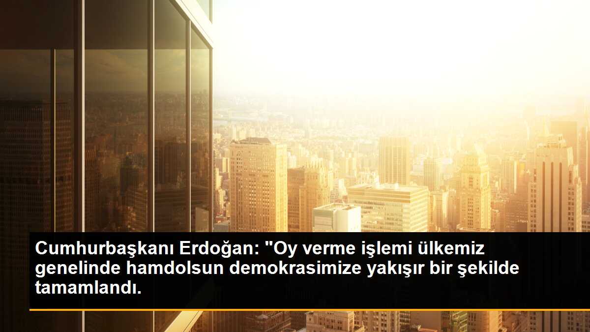 Cumhurbaşkanı Erdoğan: Oy verme işlemi demokrasimize yakışır bir şekilde tamamlandı