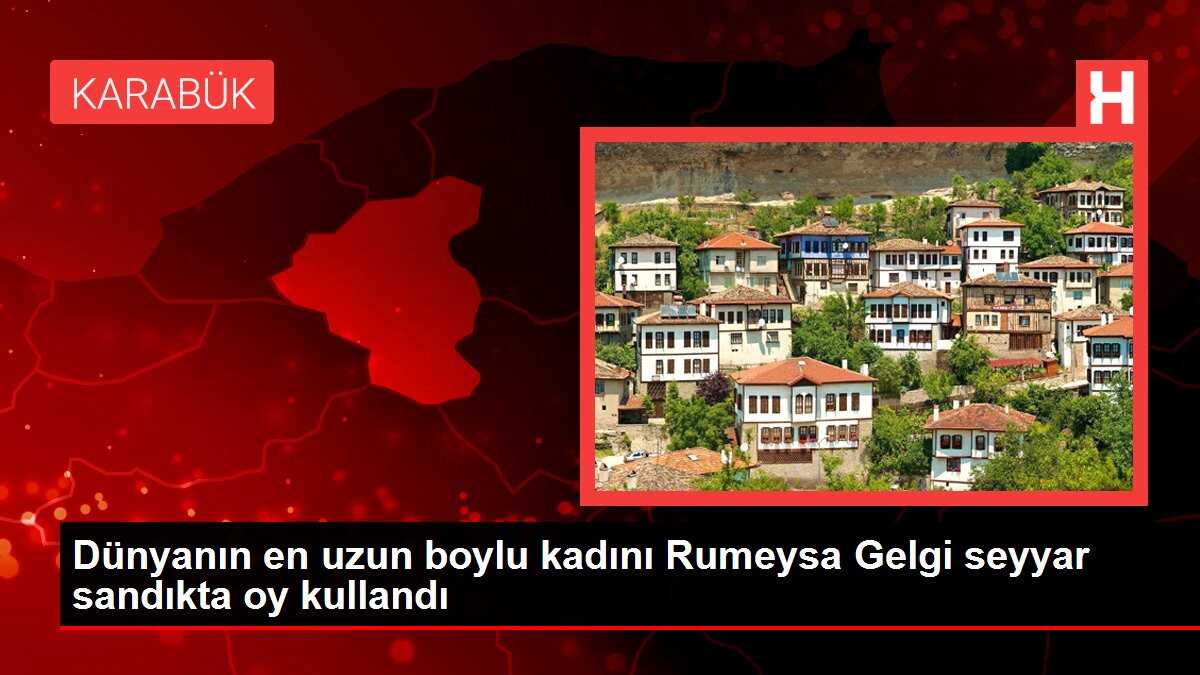 Dünyanın en uzun boylu kadını Rumeysa Gelgi seyyar sandıkta oy kullandı