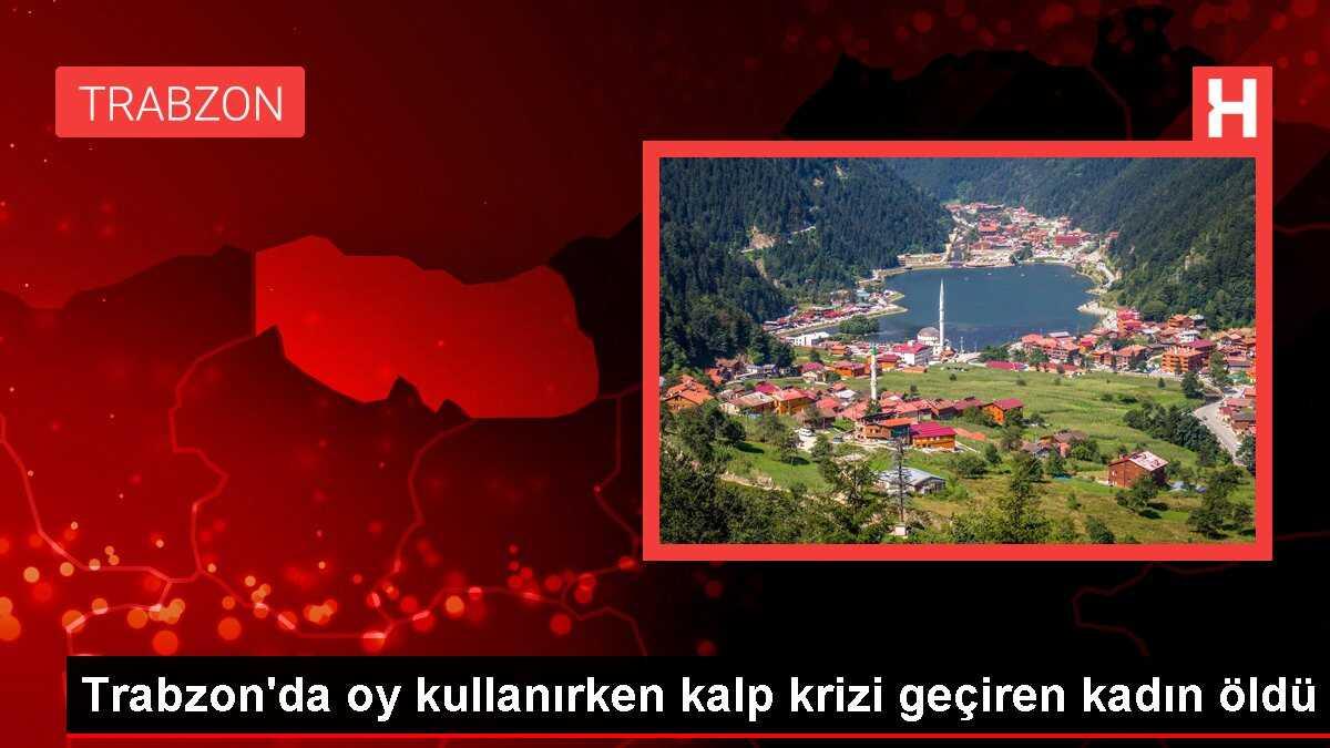 Trabzon'da oy kullanırken kalp krizi geçiren kadın hayatını kaybetti