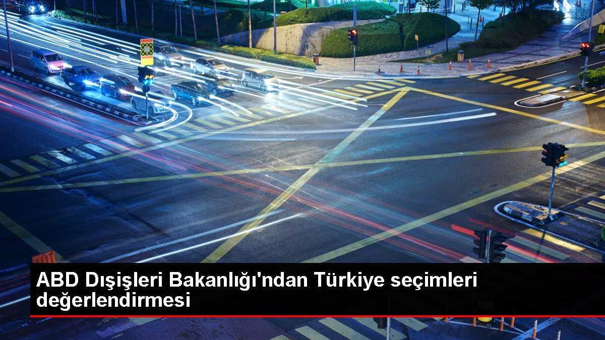 ABD Dışişleri Bakanlığı: Türkiye'nin seçim geleneğine güveniyoruz