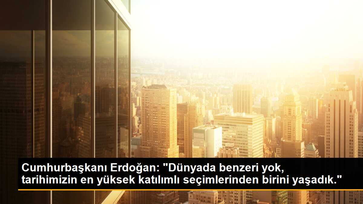 Cumhurbaşkanı Erdoğan: Tarihimizin en yüksek katılımlı seçimlerinden birini yaşadık