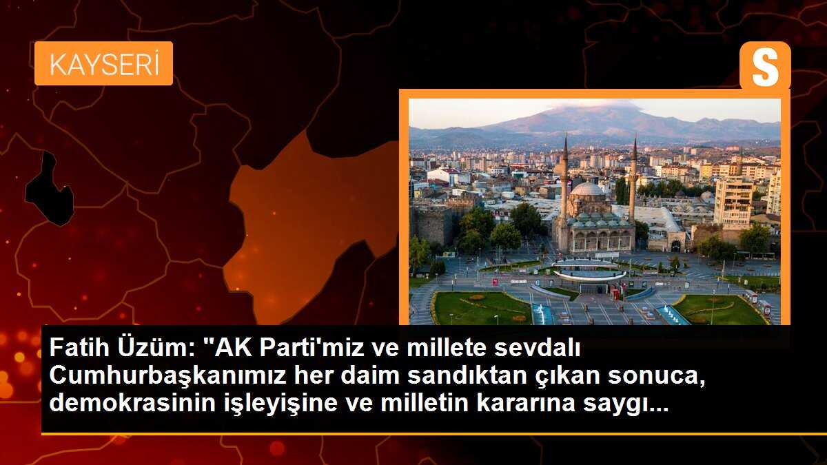 AK Parti Kayseri İl Başkanı Fatih Üzüm: Milletin kararına saygı duyuyoruz