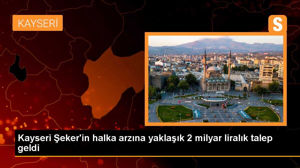 Kayseri Şeker\'in halka arzına yaklaşık 2 milyar liralık talep geldi