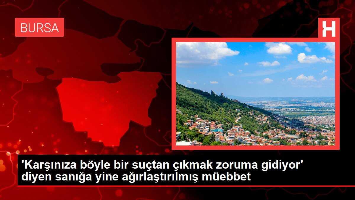 'Karşınıza böyle bir suçtan çıkmak zoruma gidiyor' diyen sanığa yine ağırlaştırılmış müebbet