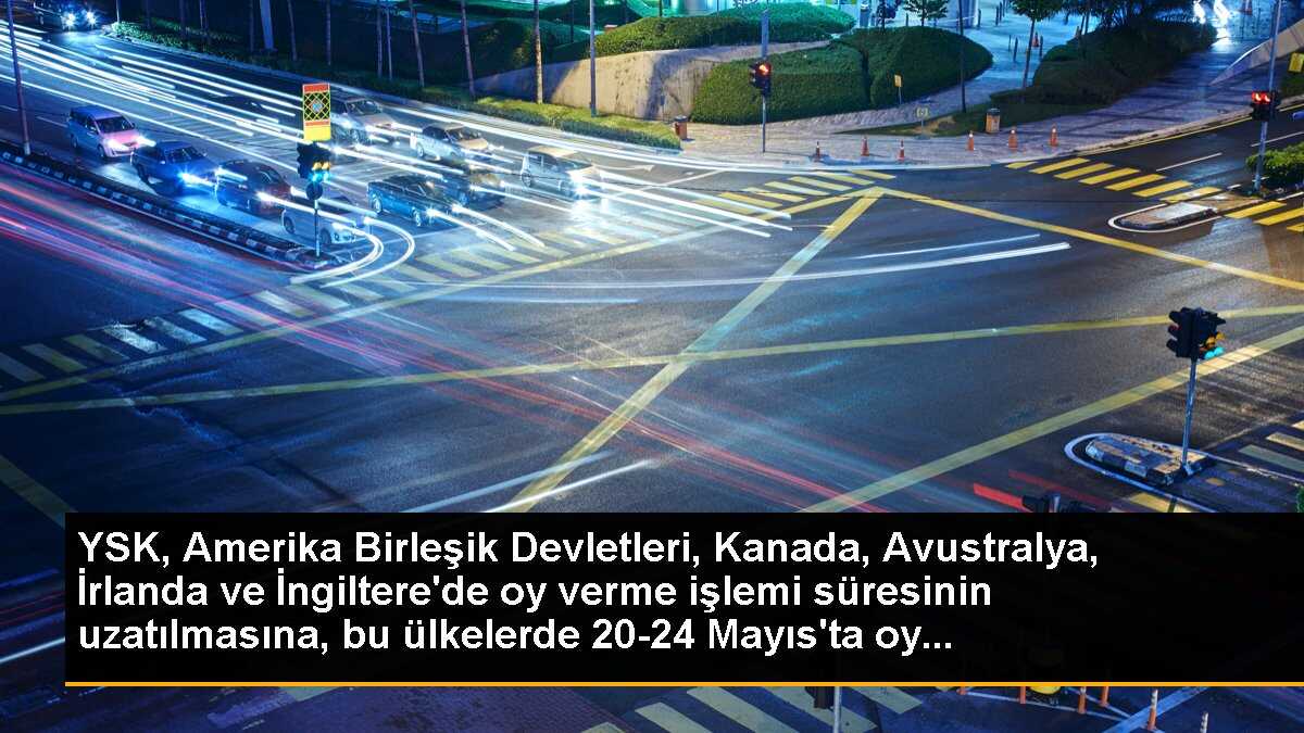 YSK, Yurt Dışı Oy Kullanma Süresini Uzattı