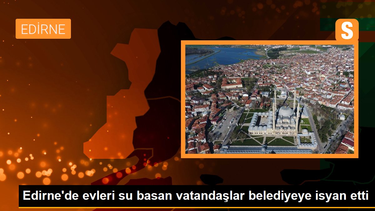 Edirne\'de evleri su basan vatandaşlar belediyeye isyan etti