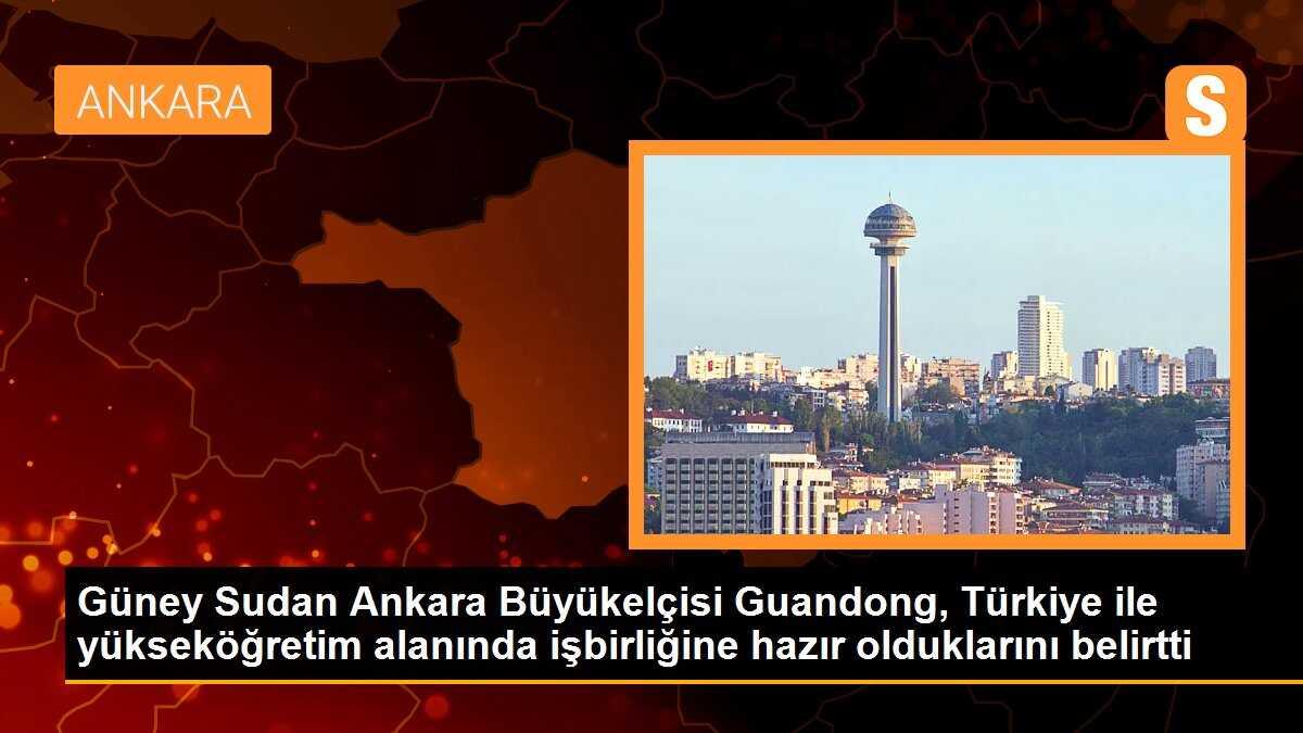 Güney Sudan Ankara Büyükelçisi Guandong, Türkiye ile yükseköğretim alanında işbirliğine hazır olduklarını belirtti