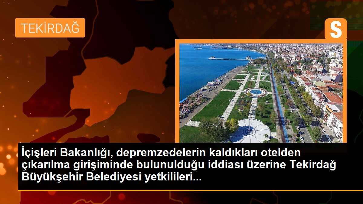 İçişleri Bakanlığı, depremzedelerin kaldıkları otelden çıkarılma girişiminde bulunulduğu iddiası üzerine Tekirdağ Büyükşehir Belediyesi yetkilileri...