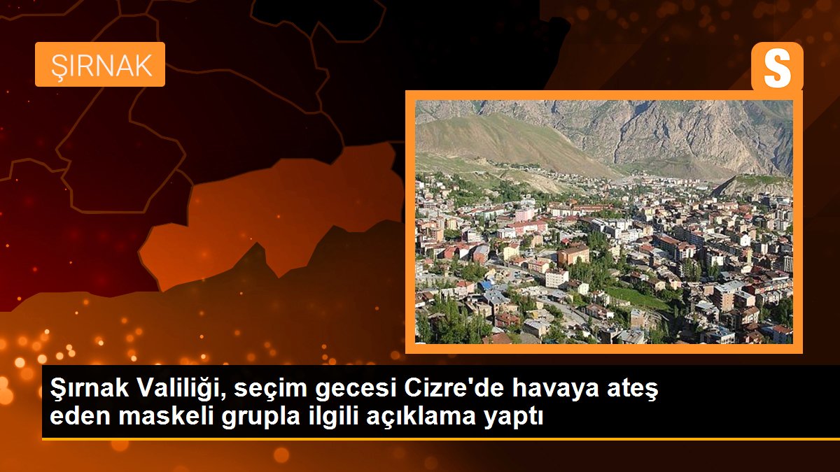Şırnak Valiliği, seçim gecesi Cizre\'de havaya ateş eden maskeli grupla ilgili açıklama yaptı