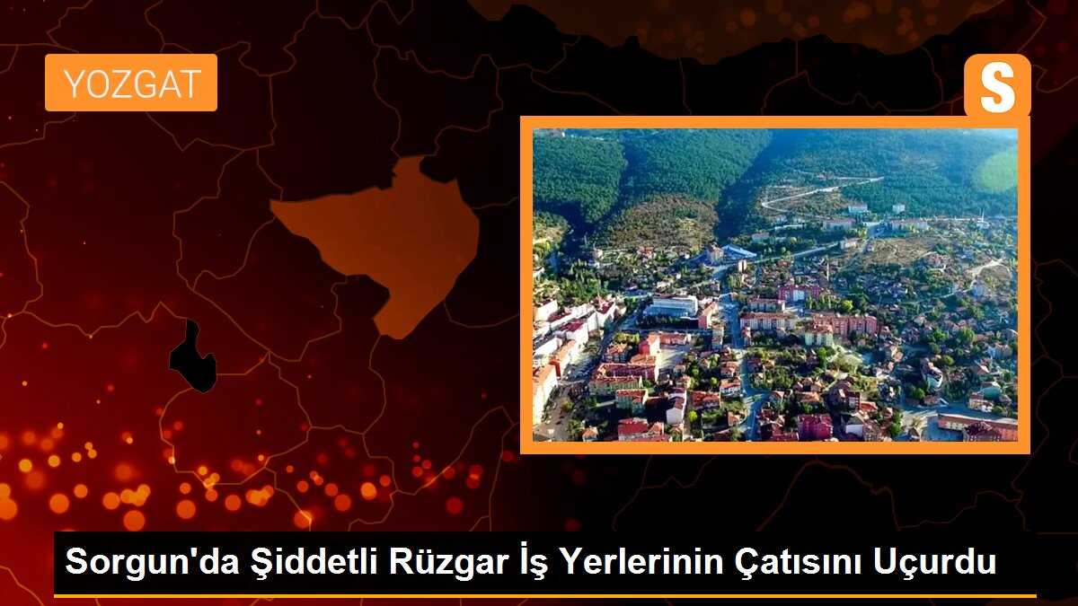 Sorgun\'da Şiddetli Rüzgar İş Yerlerinin Çatısını Uçurdu