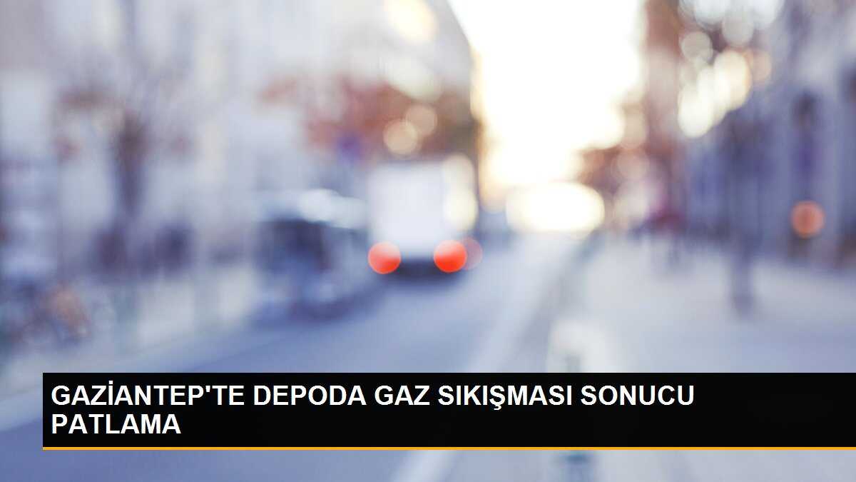 GAZİANTEP\'TE DEPODA GAZ SIKIŞMASI SONUCU PATLAMA