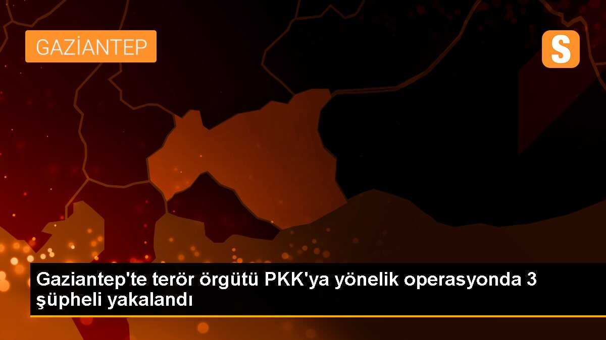 Gaziantep\'te terör örgütü PKK\'ya yönelik operasyonda 3 şüpheli yakalandı