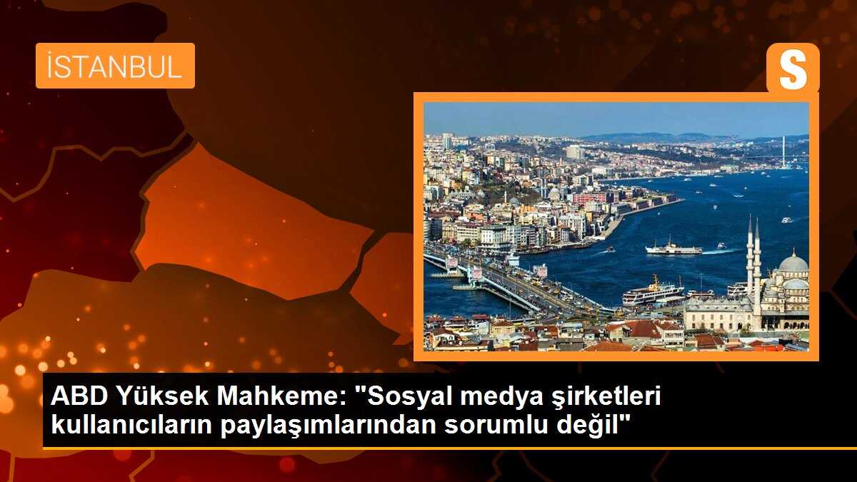 ABD Yüksek Mahkeme: "Sosyal medya şirketleri kullanıcıların paylaşımlarından sorumlu değil"