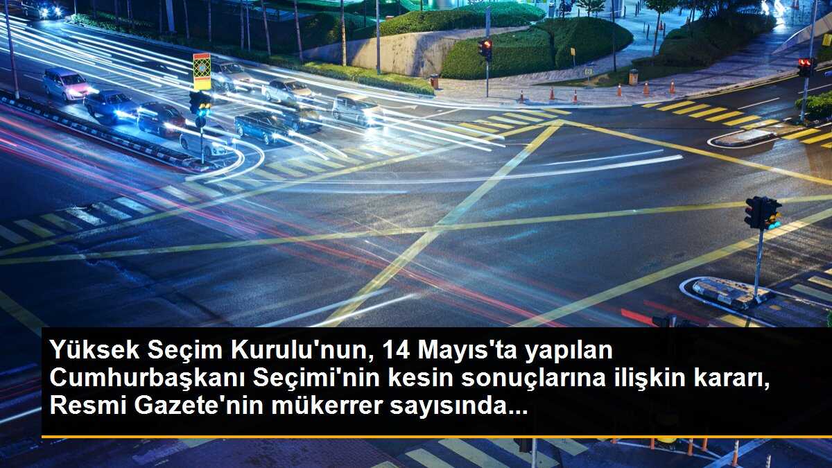 Yüksek Seçim Kurulu\'nun, 14 Mayıs\'ta yapılan Cumhurbaşkanı Seçimi\'nin kesin sonuçlarına ilişkin kararı, Resmi Gazete\'nin mükerrer sayısında...
