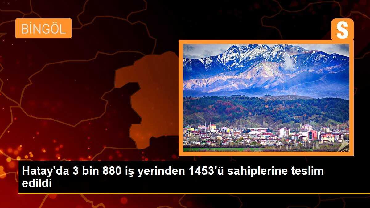 Hatay\'da 3 bin 880 iş yerinden 1453\'ü sahiplerine teslim edildi