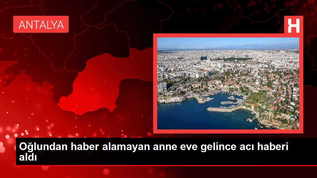 Oğlundan haber alamayan anne eve gelince acı haberi aldı
