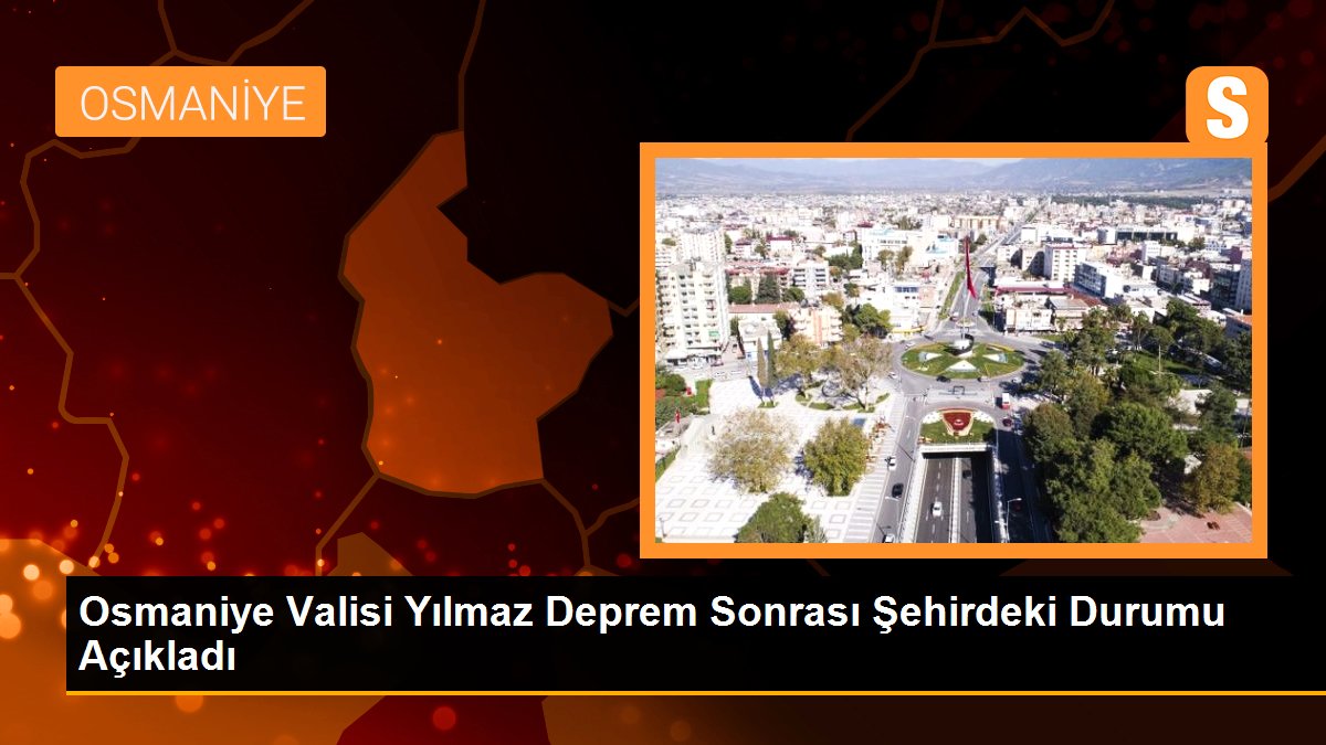 Osmaniye Valisi Yılmaz Deprem Sonrası Şehirdeki Durumu Açıkladı