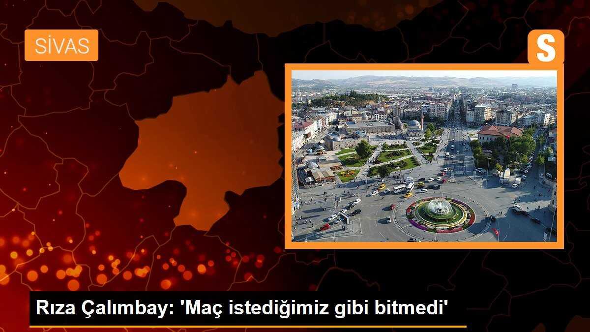 Rıza Çalımbay: \'Maç istediğimiz gibi bitmedi\'