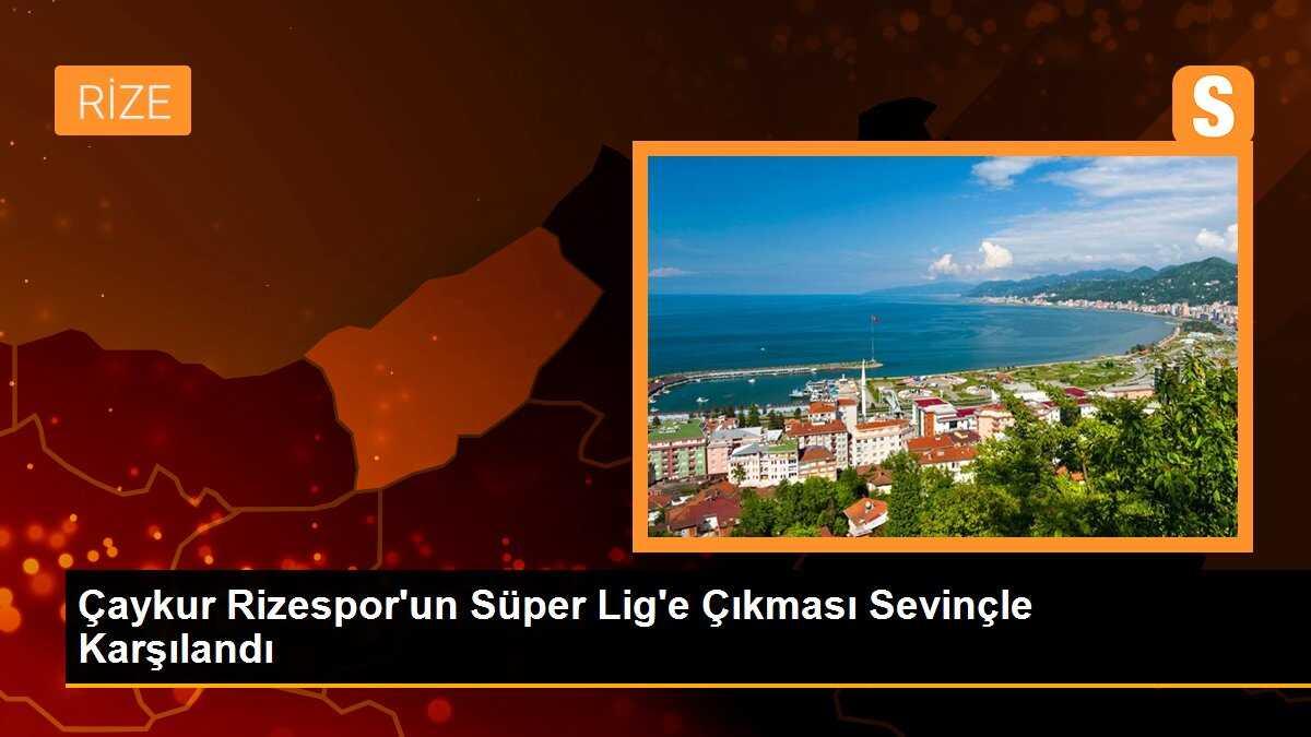 Çaykur Rizespor\'un Süper Lig\'e Çıkması Sevinçle Karşılandı