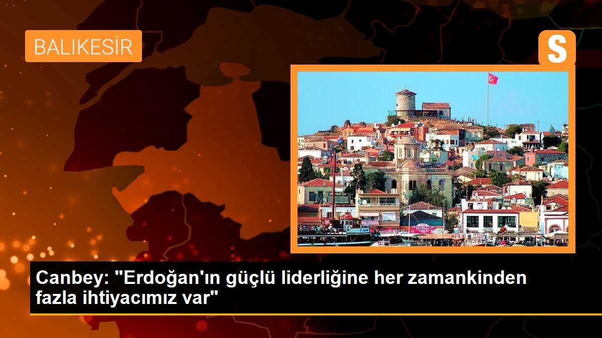 Canbey: "Erdoğan\'ın güçlü liderliğine her zamankinden fazla ihtiyacımız var"